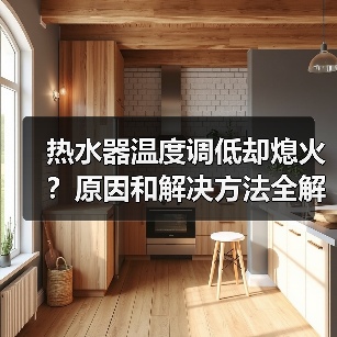 热水器温度调低却熄火?原因和解决方法全解析(图3) 热水器温度调低却熄火?原因和解决方法全解析(图3)