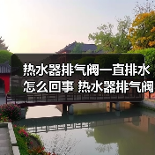 热水器排气阀一直排水怎么回事 热水器排气阀一直排水的原因及解决方法【详解】 - 辰飞雨易拓智能家居网