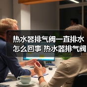 热水器排气阀一直排水怎么回事 热水器排气阀一直排水的原因及解决方法【详解】(图2) 热水器排气阀一直排水怎么回事 热水器排气阀一直排水的原因及解决方法【详解】(图2)