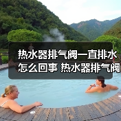 热水器排气阀一直排水怎么回事 热水器排气阀一直排水的原因及解决方法【详解】(图4) 热水器排气阀一直排水怎么回事 热水器排气阀一直排水的原因及解决方法【详解】(图4)