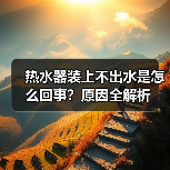 热水器装上不出水是怎么回事？原因全解析 - 辰飞雨易拓智能家居网