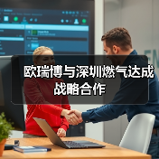 欧瑞博与深圳燃气达成战略合作(图1) 欧瑞博与深圳燃气达成战略合作(图1)