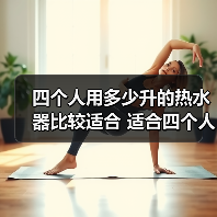 四个人用多少升的热水器比较适合 适合四个人的热水器选择方法【详解】 - 辰飞雨易拓智能家居网