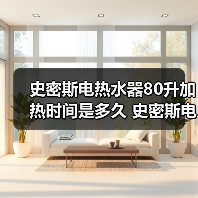 史密斯电热水器80升加热时间是多久 史密斯电热水器80升加热时间介绍【详解】 - 辰飞雨易拓智能家居网