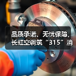品质承诺、无忧保障，长虹空调筑“315”消费信心 - 辰飞雨易拓智能家居网