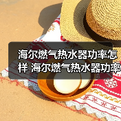 海尔燃气热水器功率怎样 海尔燃气热水器功率的特点和优势【详解】(图1) 海尔燃气热水器功率怎样 海尔燃气热水器功率的特点和优势【详解】(图1)