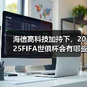 海信高科技加持下，2025FIFA世俱杯会有哪些非凡体验？ - 辰飞雨易拓智能家居网