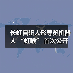 长虹自研人形导览机器人 “虹曦” 首次公开亮相(图4) 长虹自研人形导览机器人 “虹曦” 首次公开亮相(图4)