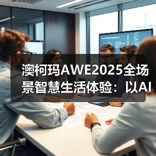 澳柯玛AWE2025全场景智慧生活体验：以AI科技重构未来人居 - 辰飞雨易拓智能家居网