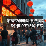 家居空调选购维护指南:5个核心方法解决常见问题(图1) 家居空调选购维护指南:5个核心方法解决常见问题(图1)