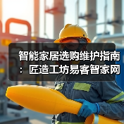 智能家居选购维护指南:匠造工坊易客智家网5大实战方法(图2) 智能家居选购维护指南:匠造工坊易客智家网5大实战方法(图2)