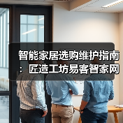 智能家居选购维护指南:匠造工坊易客智家网5大实战方法(图4) 智能家居选购维护指南:匠造工坊易客智家网5大实战方法(图4)