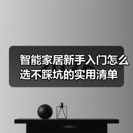 智能家居新手入门怎么选不踩坑的实用清单 - 辰飞雨易拓智能家居网